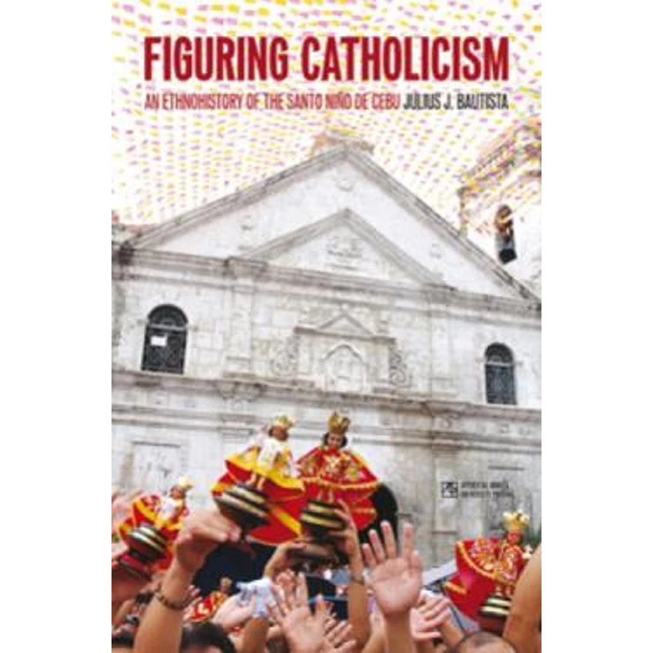 Figuring Catholicism: An Ethnohistory of the Santo Niño de Cebu Front Cover