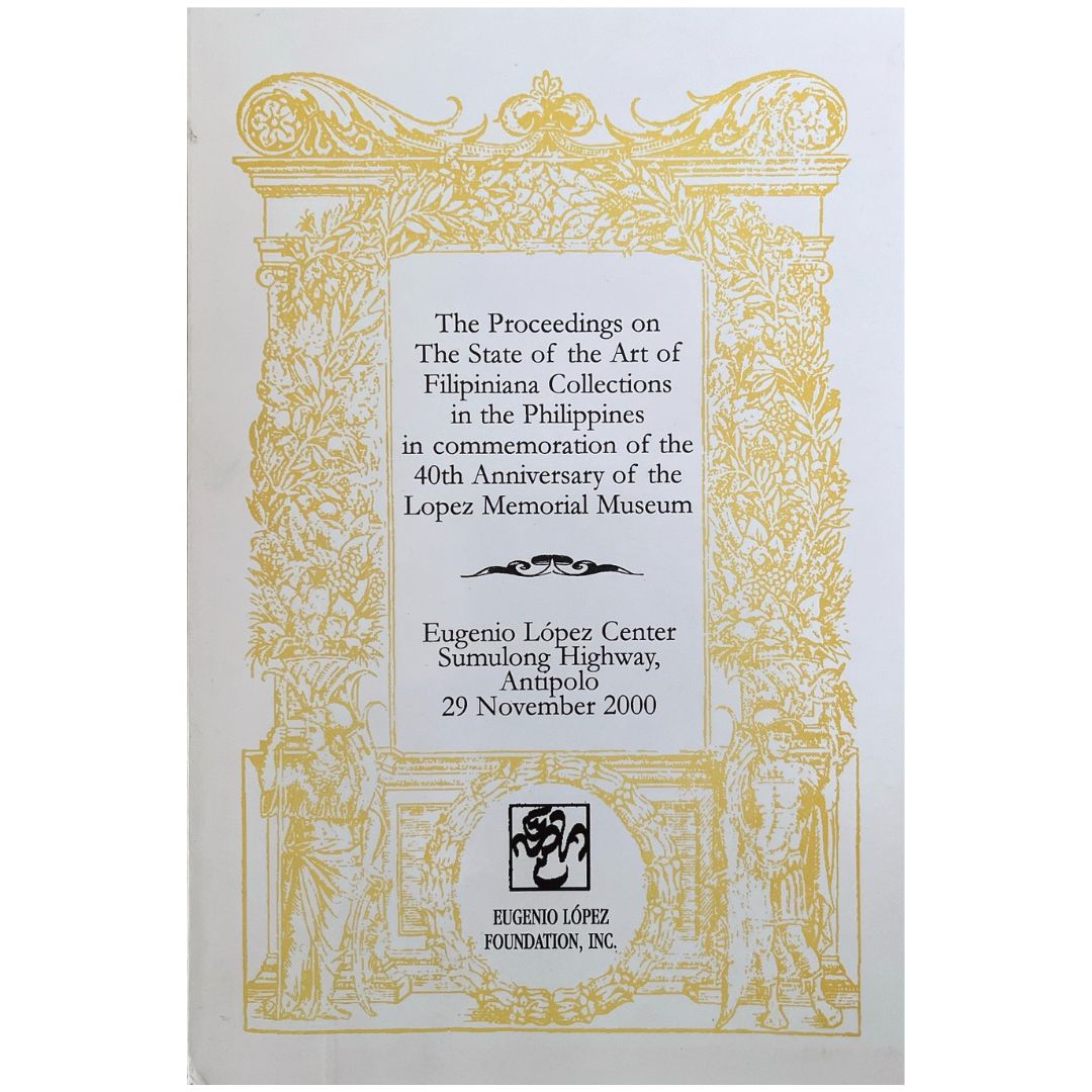 The Proceedings on the State of the Art of Filipiniana Collections in the Philippines in Commemoration of the 40th Anniversary of the Lopez Memorial Museum, Eugenio López Center, Sumulong Highway, Antipolo, 29 November 2000 by Eugenio López Foundation Front Cover