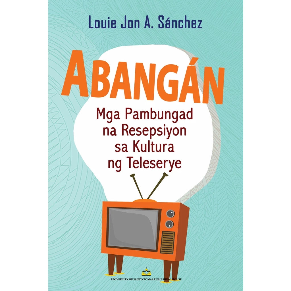 Abangan: Mga Pambungad na Resepsiyon sa Kultura ng Teleserye ni Louie Jon A. Sanchez Front Cover