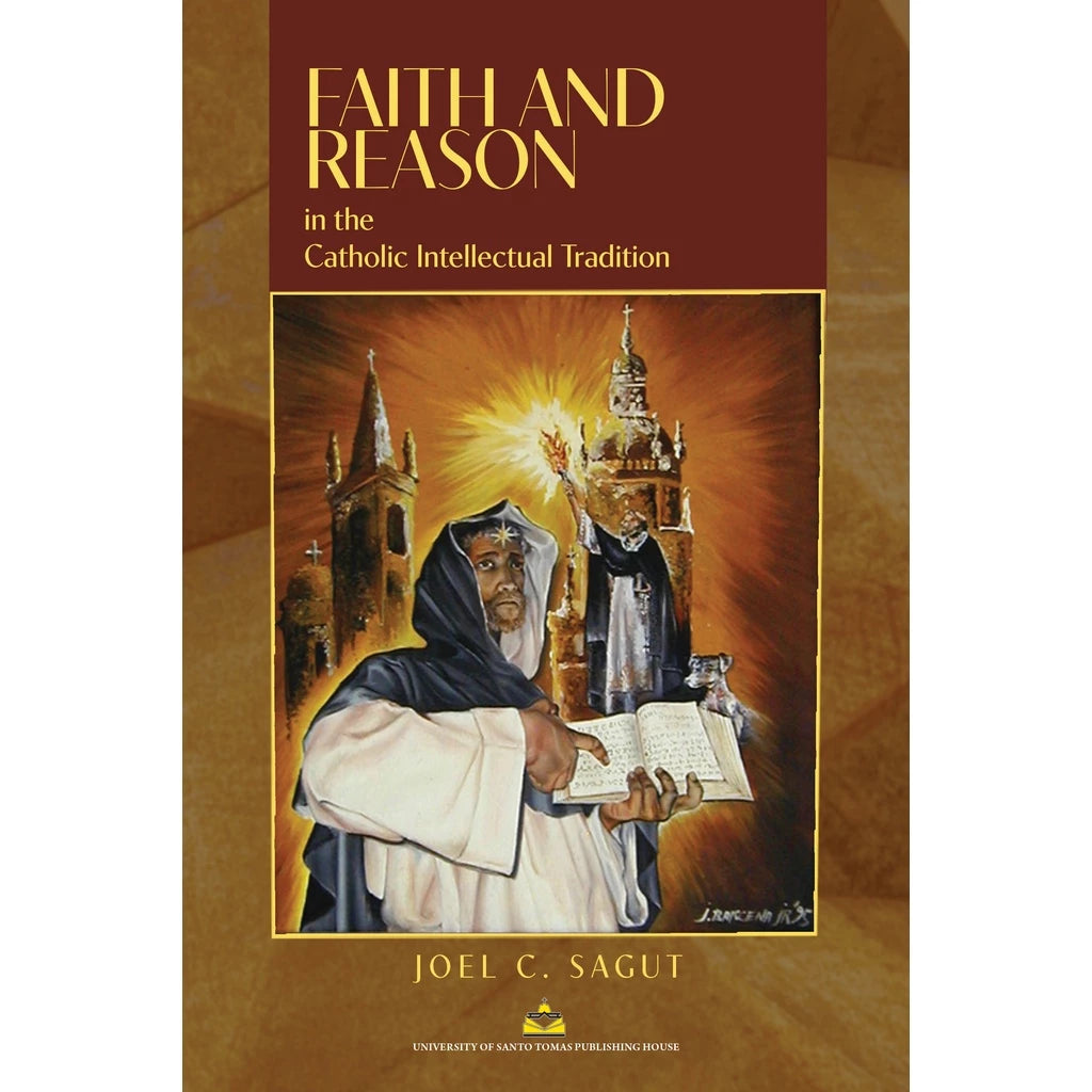 Faith and Reason in the Catholic Intellectual Tradition by Joel C. Sagut Front Cover
