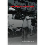 Performing Catholicism Faith and Theater in a Philippine Province Front Cover