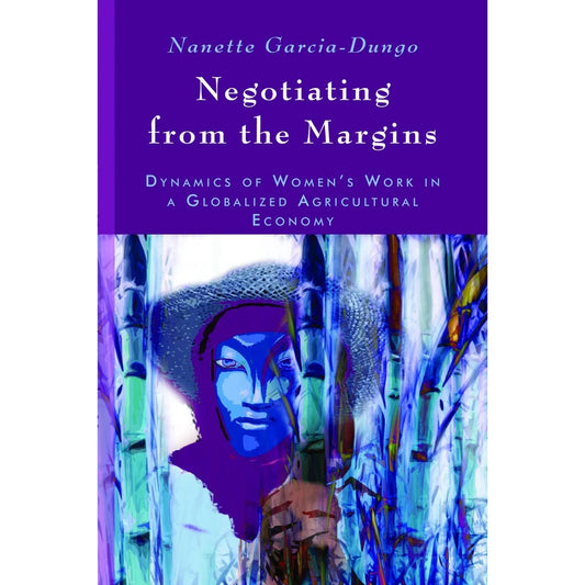 Negotiating from the Margins Dynamics of Women in a Globalized Agricultural Economy Front Cover
