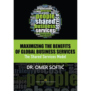 Maximizing the Benefits of Global Business Services: The Shared Services Model by Dr. Omer Softic Front Cover