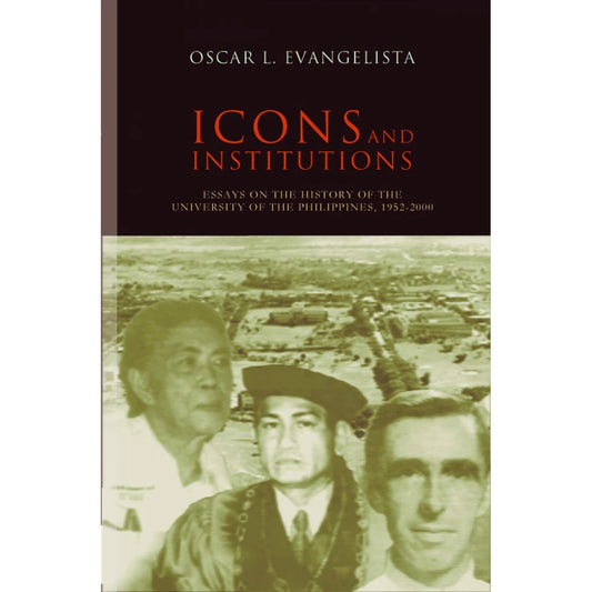 Icons and Institutions: Essays on the History of the University of the Philippines, 1952-2000 Front Cover