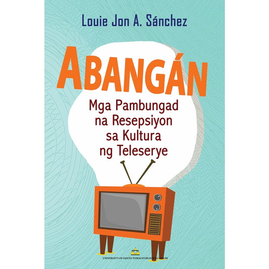 Abangan: Mga Pambungad na Resepsiyon sa Kultura ng Teleserye ni Louie Jon A. Sanchez Front Cover