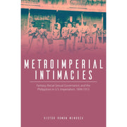 Metroimperial Intimacies Fantasy, Racial-Sexual Governance, and the Philippines in U.S. Imperialism Front Cover