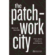 The Patchwork City: Class, Space, and Politics in Metro Manila Front Cover