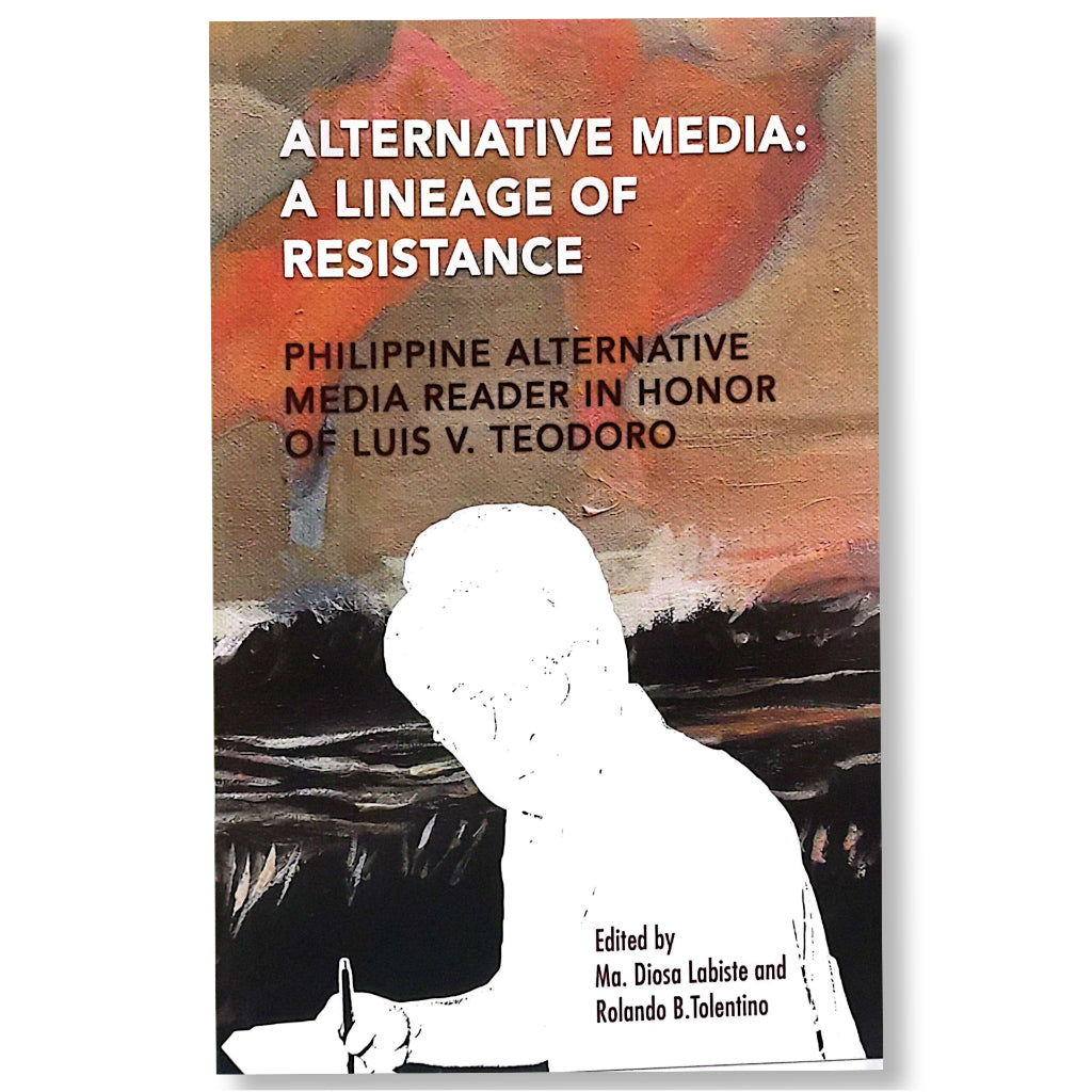 Alternative Media: A Lineage of Resistance Philippine Alternative Media Reader in Honor of Luis V. T Front Cover