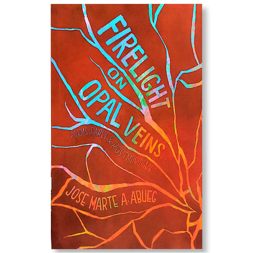 Firelight on Opal Veins: Poems Early & Post Meridian by Jose Marte A. Abueg Front Cover