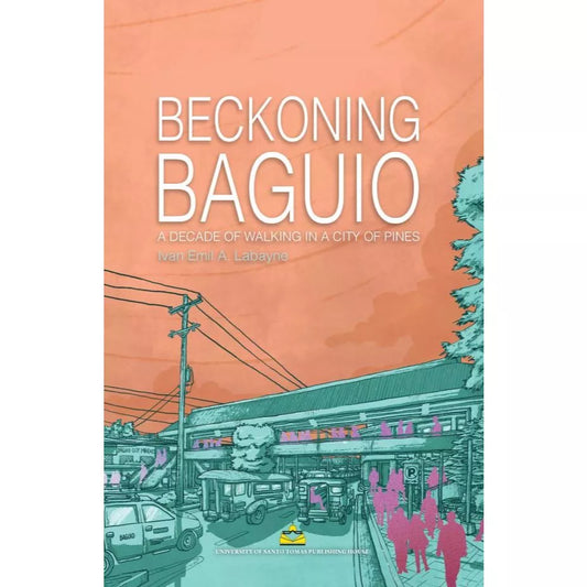 Beckoning Baguio: A Decade of Walking in a City of Pines by Ivan Emil A. Labayne Front Cover
