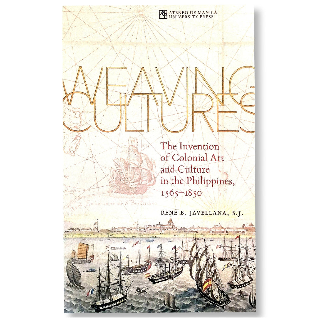 Weaving Cultures: The Invention of Colonial Art and Culture in the Philippines 1565-1850 by Rene B. Front Cover