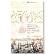 Weaving Cultures: The Invention of Colonial Art and Culture in the Philippines 1565-1850 by Rene B. Front Cover