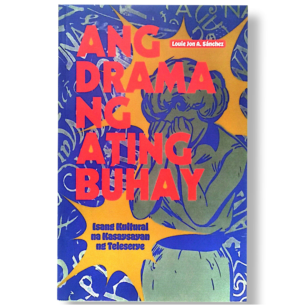 Ang Drama Ng Ating Buhay: Isang Kultural na Kasaysayan ng Teleserye by Louie Jon A. Sanchez Front Cover