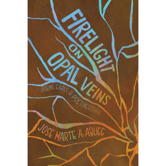 Firelight on Opal Veins: Poems Early & Postmeridian by Jose Marte A. Abueg Front Cover