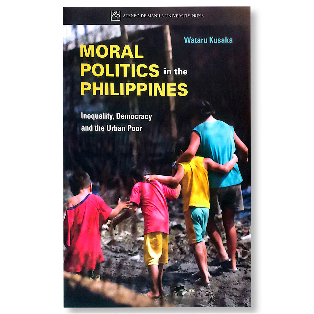 Moral Politics in the Philippines: Inequality, Democracy and the Urban Poor by Wataru Kusaka Front Cover
