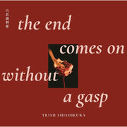 The End Comes On Without a Gasp by Trish Shishikura Front Cover