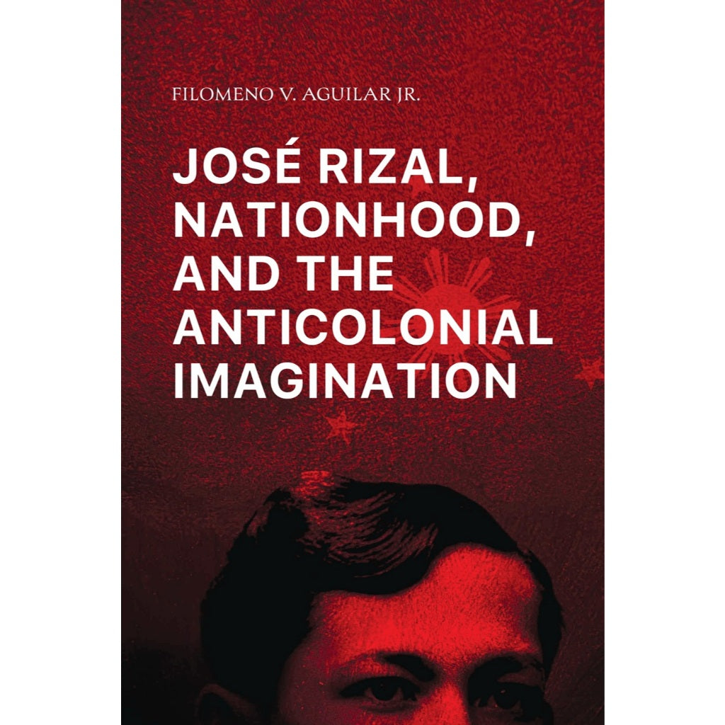 José Rizal, Nationhood, and the Anticolonial Imagination Front Cover