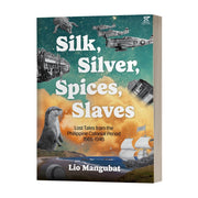 Silk, Silver, Spices, Slaves: Lost Tales from the Philippine Colonial Period, 1565-1945 by Lio Mangubat Front Cover