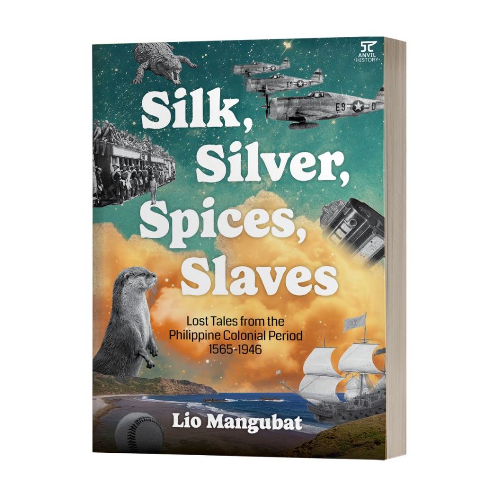 Silk, Silver, Spices, Slaves: Lost Tales from the Philippine Colonial Period, 1565-1945 by Lio Mangubat Front Cover