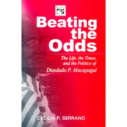Beating the Odds: The Life, the Times, and the Politics of Diosdado P. Macapagal Front Cover