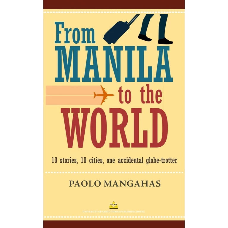 From Manila to the World: 10 stories, 10 cities, one accidental globe-trotter by Paolo Mangahas Front Cover
