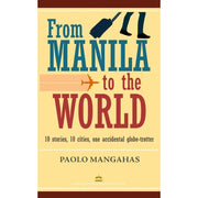 From Manila to the World: 10 stories, 10 cities, one accidental globe-trotter by Paolo Mangahas Front Cover