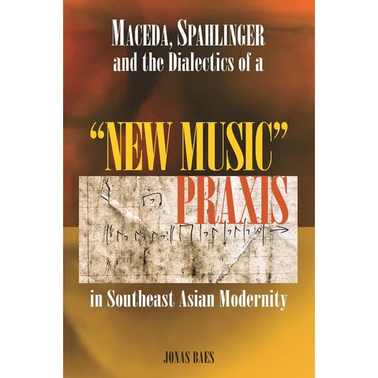 Maceda, Spahlinger and the Dialectics of a "New Music" Praxis in Southeast Asian Modernity Front Cover
